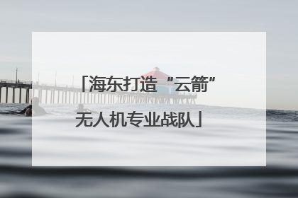 海东打造“云箭”无人机专业战队