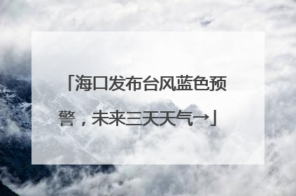 海口发布台风蓝色预警，未来三天天气→