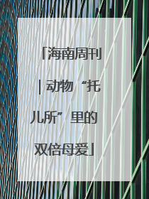海南周刊｜动物“托儿所”里的双倍母爱
