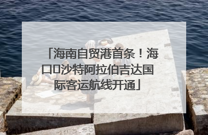 海南自贸港首条！海口⇌沙特阿拉伯吉达国际客运航线开通