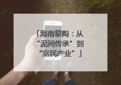 海南黎陶：从“泥间传承”到“富民产业”