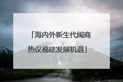 海内外新生代闽商热议福建发展机遇