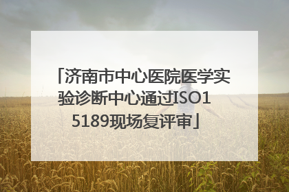 济南市中心医院医学实验诊断中心通过ISO15189现场复评审