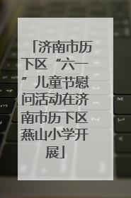 济南市历下区“六一”儿童节慰问活动在济南市历下区燕山小学开展