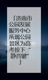 济南市公园发展服务中心所属公园景区为高考按下“静音键”