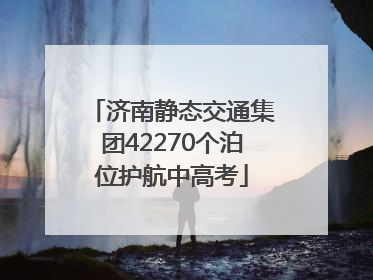 济南静态交通集团42270个泊位护航中高考
