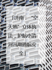 济南：“空天地”立体执法，护航小清河汛期通航安全