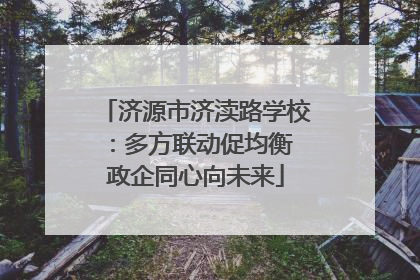 济源市济渎路学校：多方联动促均衡 政企同心向未来
