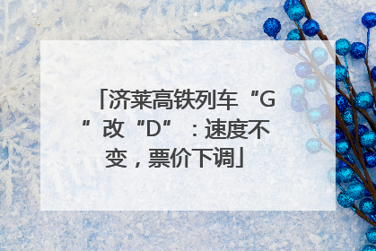 济莱高铁列车“G”改“D”：速度不变，票价下调