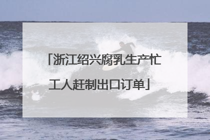 浙江绍兴腐乳生产忙 工人赶制出口订单
