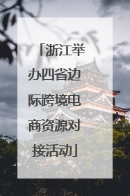 浙江举办四省边际跨境电商资源对接活动