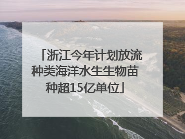 浙江今年计划放流种类海洋水生生物苗种超15亿单位