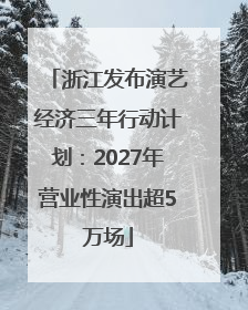 浙江发布演艺经济三年行动计划：2027年营业性演出超5万场