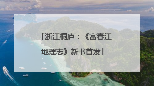 浙江桐庐：《富春江地理志》新书首发