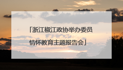 浙江椒江政协举办委员情怀教育主题报告会