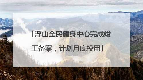 浮山全民健身中心完成竣工备案，计划月底投用