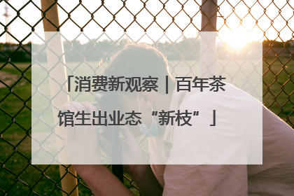 消费新观察｜百年茶馆生出业态“新枝”