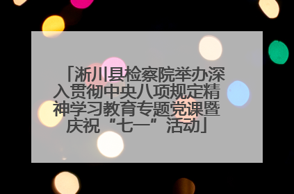 淅川县检察院举办深入贯彻中央八项规定精神学习教育专题党课暨庆祝“七一”活动