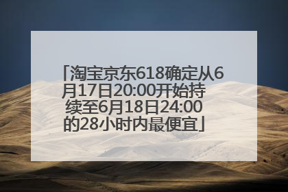 淘宝京东618确定从6月17日20:00开始持续至6月18日24:00的28小时内最便宜