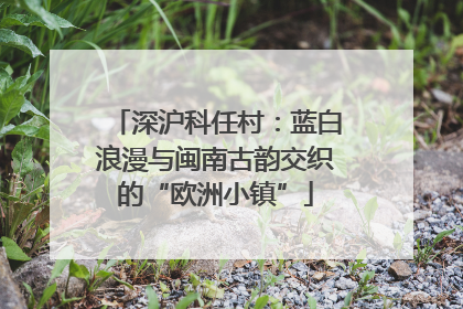 深沪科任村：蓝白浪漫与闽南古韵交织的“欧洲小镇”