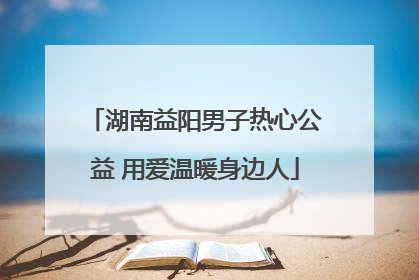 湖南益阳男子热心公益 用爱温暖身边人