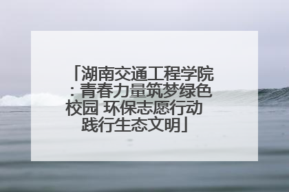 湖南交通工程学院：青春力量筑梦绿色校园 环保志愿行动践行生态文明
