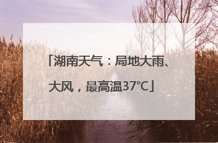湖南天气：局地大雨、大风，最高温37℃