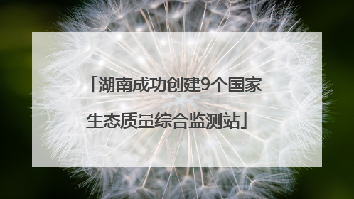 湖南成功创建9个国家生态质量综合监测站