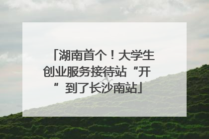 湖南首个！大学生创业服务接待站“开”到了长沙南站