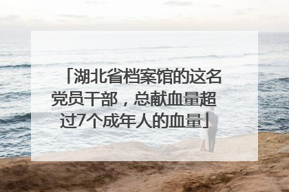湖北省档案馆的这名党员干部，总献血量超过7个成年人的血量
