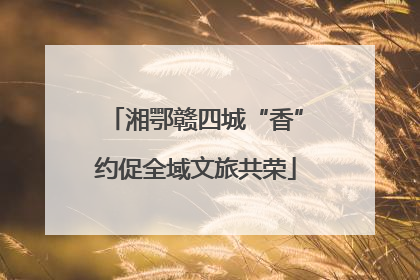 湘鄂赣四城“香”约促全域文旅共荣