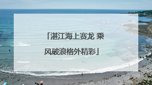 湛江海上赛龙 乘风破浪格外精彩