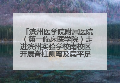 滨州医学院附属医院（第一临床医学院）走进滨州实验学校南校区开展脊柱侧弯及扁平足公益筛查活动