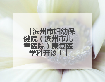 滨州市妇幼保健院（滨州市儿童医院）康复医学科开诊！