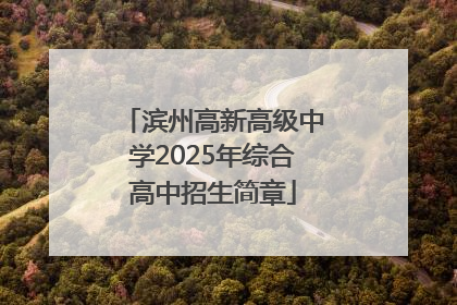 滨州高新高级中学2025年综合高中招生简章