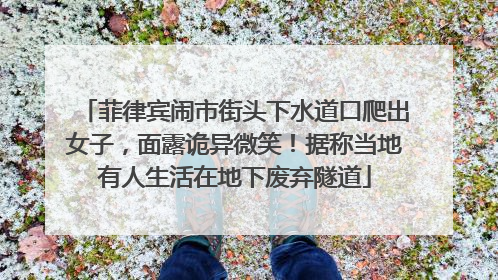 菲律宾闹市街头下水道口爬出女子，面露诡异微笑！据称当地有人生活在地下废弃隧道