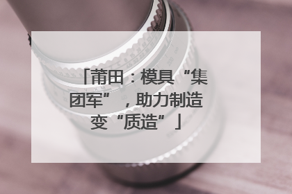 莆田：模具“集团军”，助力制造变“质造”
