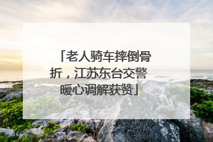 老人骑车摔倒骨折，江苏东台交警暖心调解获赞