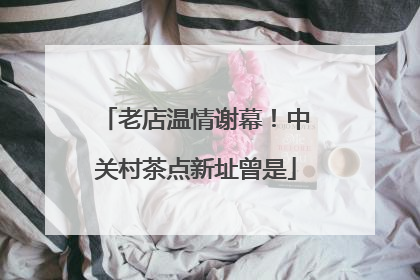老店温情谢幕！中关村茶点新址曾是