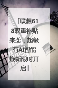 联想618双重补贴来袭，超级有AI智能焕新限时开启