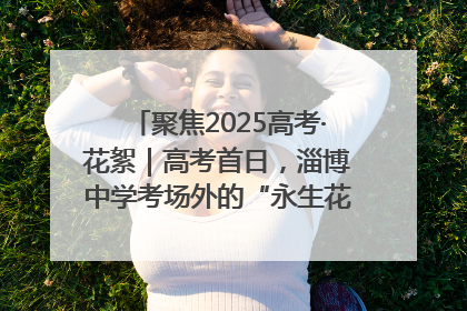聚焦2025高考·花絮｜高考首日，淄博中学考场外的“永生花”传递温暖与祝福