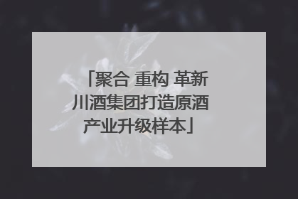 聚合 重构 革新 川酒集团打造原酒产业升级样本