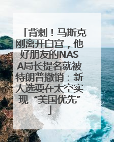 背刺！马斯克刚离开白宫，他好朋友的NASA局长提名就被特朗普撤销：新人选要在太空实现“美国优先”