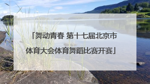 舞动青春 第十七届北京市体育大会体育舞蹈比赛开赛