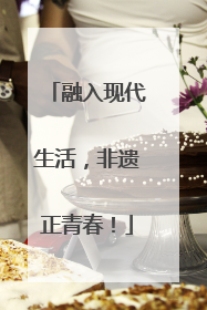 融入现代生活，非遗正青春！