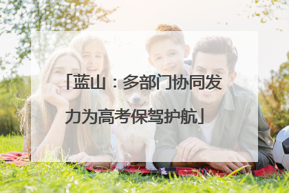 蓝山：多部门协同发力为高考保驾护航