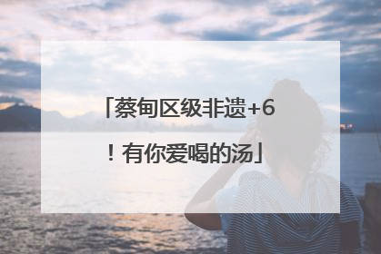 蔡甸区级非遗+6！有你爱喝的汤