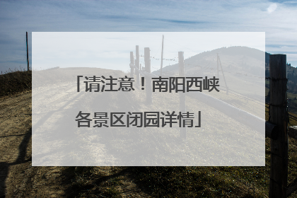 请注意！南阳西峡各景区闭园详情