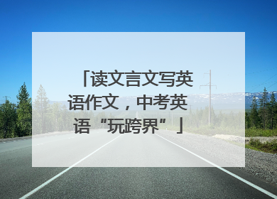 读文言文写英语作文，中考英语“玩跨界”