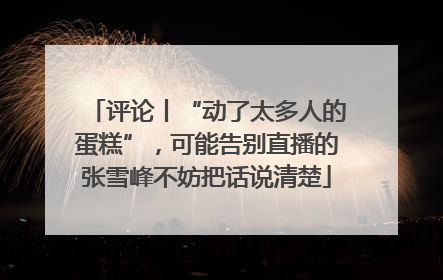 评论丨“动了太多人的蛋糕”，可能告别直播的张雪峰不妨把话说清楚